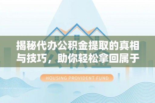 轮台揭秘代办公积金提取的真相与技巧，助你轻松拿回属于你的钱