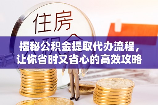 轮台揭秘公积金提取代办流程，让你省时又省心的高效攻略