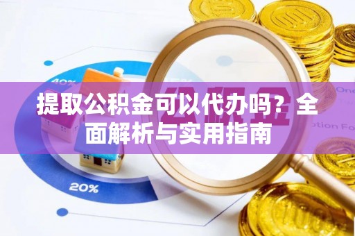 轮台提取公积金可以代办吗？全面解析与实用指南
