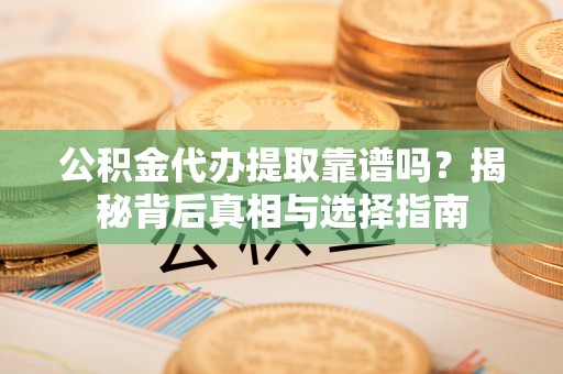 轮台公积金代办提取靠谱吗？揭秘背后真相与选择指南