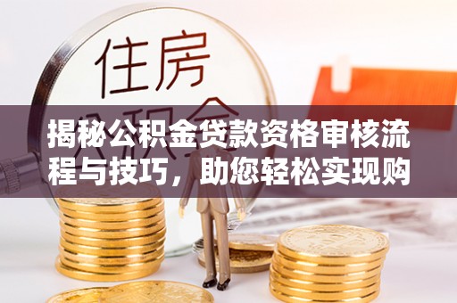 轮台揭秘公积金贷款资格审核流程与技巧，助您轻松实现购房梦想