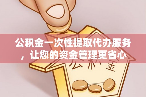 轮台公积金一次性提取代办服务，让您的资金管理更省心