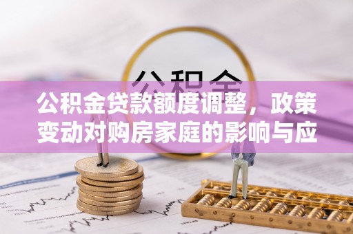 轮台公积金贷款额度调整，政策变动对购房家庭的影响与应对策略