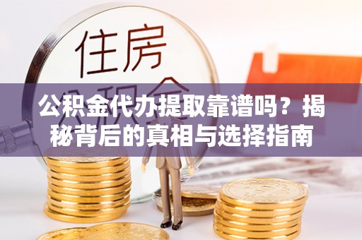轮台公积金代办提取靠谱吗？揭秘背后的真相与选择指南