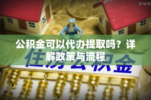 轮台公积金可以代办提取吗？详解政策与流程