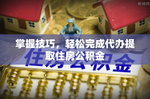 轮台掌握技巧，轻松完成代办提取住房公积金