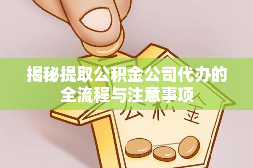 轮台揭秘提取公积金公司代办的全流程与注意事项