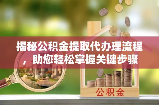 轮台揭秘公积金提取代办理流程，助您轻松掌握关键步骤