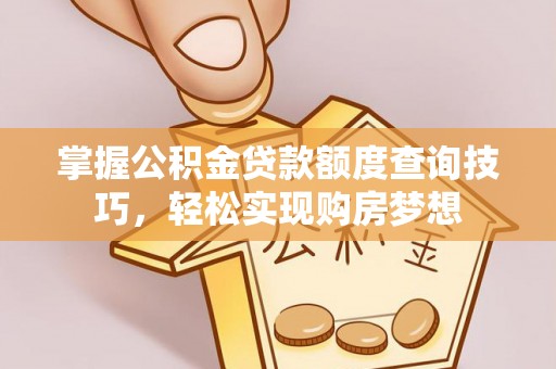 轮台掌握公积金贷款额度查询技巧，轻松实现购房梦想