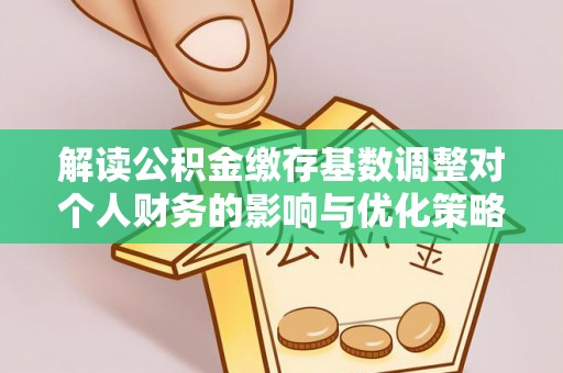 轮台解读公积金缴存基数调整对个人财务的影响与优化策略