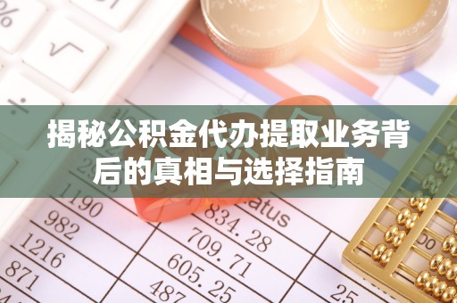 轮台揭秘公积金代办提取业务背后的真相与选择指南