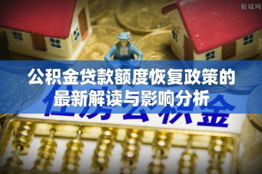 轮台公积金贷款额度恢复政策的最新解读与影响分析