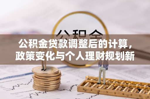 轮台公积金贷款调整后的计算，政策变化与个人理财规划新思路