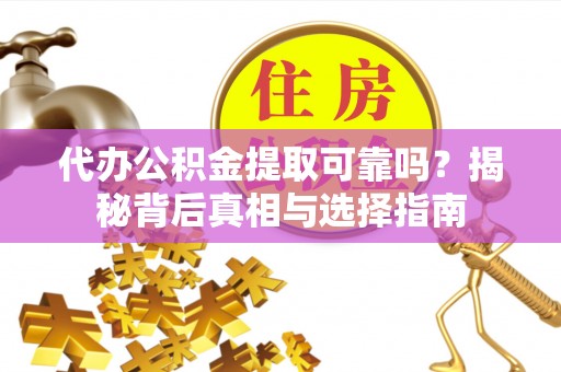 轮台代办公积金提取可靠吗？揭秘背后真相与选择指南