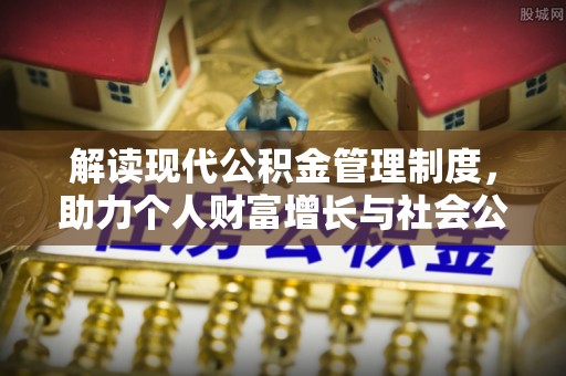 轮台解读现代公积金管理制度，助力个人财富增长与社会公平