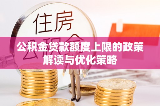 轮台公积金贷款额度上限的政策解读与优化策略