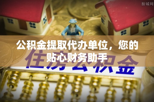 轮台公积金提取代办单位，您的贴心财务助手