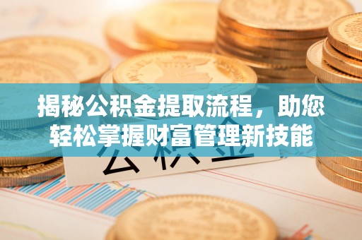 轮台揭秘公积金提取流程，助您轻松掌握财富管理新技能