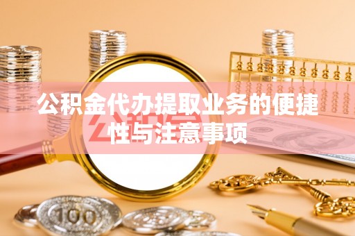 轮台公积金代办提取业务的便捷性与注意事项