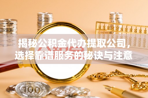 轮台揭秘公积金代办提取公司，选择靠谱服务的秘诀与注意事项