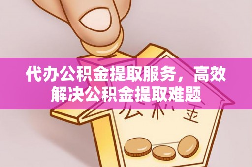 轮台代办公积金提取服务，高效解决公积金提取难题
