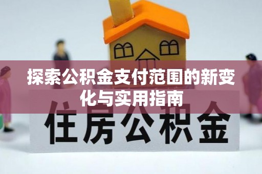 轮台探索公积金支付范围的新变化与实用指南