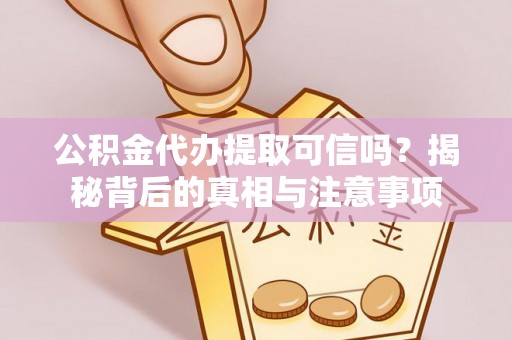 轮台公积金代办提取可信吗？揭秘背后的真相与注意事项