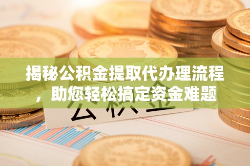 轮台揭秘公积金提取代办理流程，助您轻松搞定资金难题