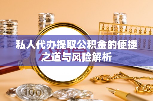 轮台私人代办提取公积金的便捷之道与风险解析