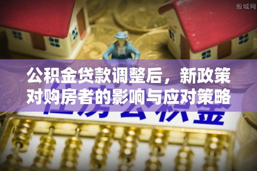 轮台公积金贷款调整后，新政策对购房者的影响与应对策略