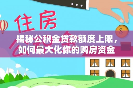 轮台揭秘公积金贷款额度上限，如何最大化你的购房资金