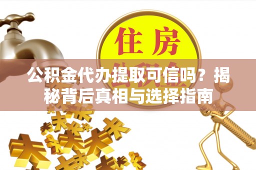 轮台公积金代办提取可信吗？揭秘背后真相与选择指南