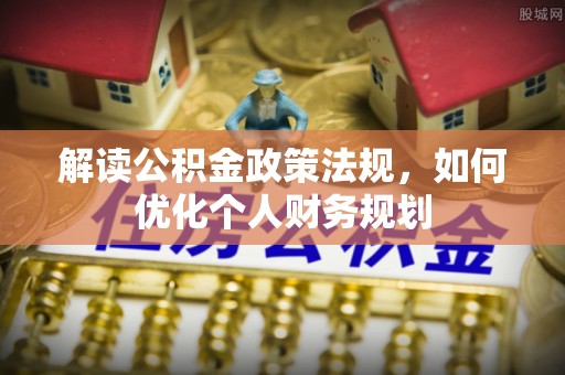 轮台解读公积金政策法规，如何优化个人财务规划