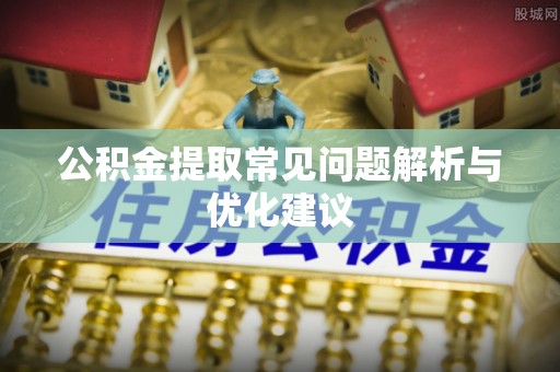 轮台公积金提取常见问题解析与优化建议