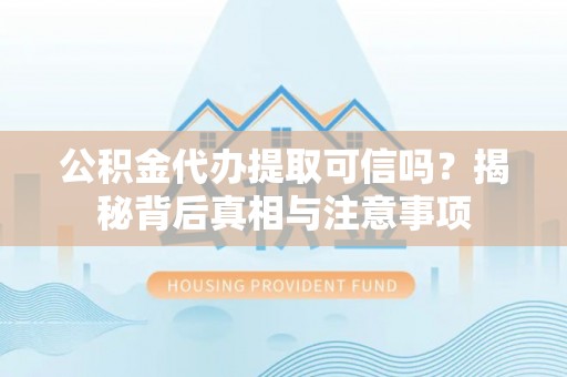 轮台公积金代办提取可信吗？揭秘背后真相与注意事项