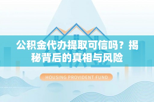 轮台公积金代办提取可信吗？揭秘背后的真相与风险