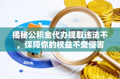 轮台揭秘公积金代办提取违法不，保障你的权益不受侵害