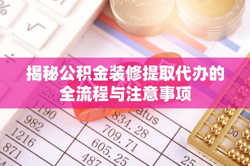 轮台揭秘公积金装修提取代办的全流程与注意事项