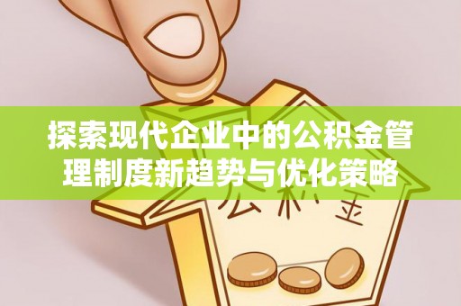 轮台探索现代企业中的公积金管理制度新趋势与优化策略