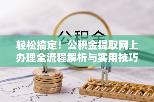 轮台轻松搞定！公积金提取网上办理全流程解析与实用技巧