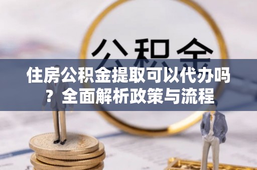 轮台住房公积金提取可以代办吗？全面解析政策与流程