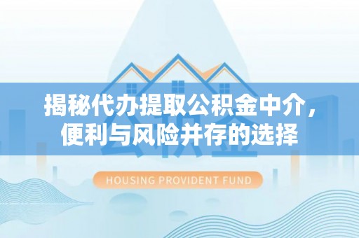 轮台揭秘代办提取公积金中介，便利与风险并存的选择