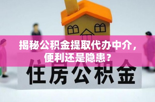 轮台揭秘公积金提取代办中介，便利还是隐患？