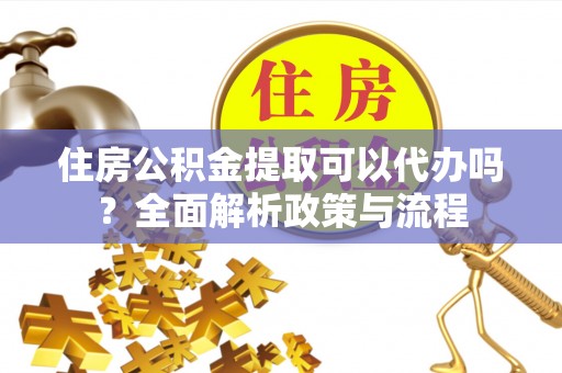 轮台住房公积金提取可以代办吗？全面解析政策与流程