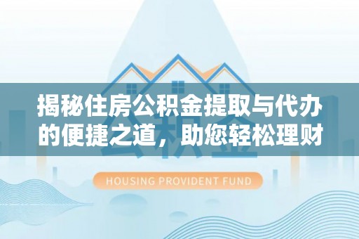 轮台揭秘住房公积金提取与代办的便捷之道，助您轻松理财