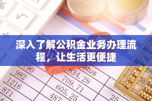 轮台深入了解公积金业务办理流程，让生活更便捷