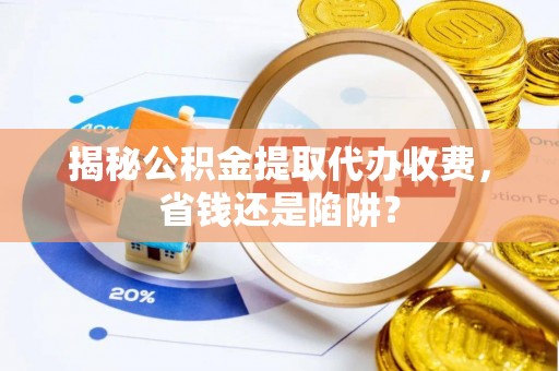 轮台揭秘公积金提取代办收费，省钱还是陷阱？