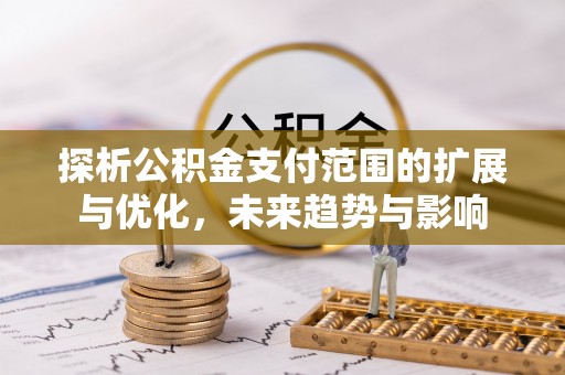轮台探析公积金支付范围的扩展与优化，未来趋势与影响