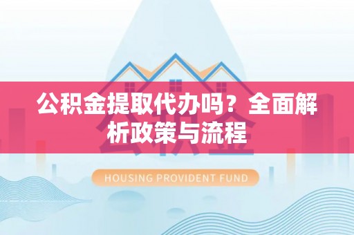 轮台公积金提取代办吗？全面解析政策与流程