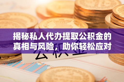 轮台揭秘私人代办提取公积金的真相与风险，助你轻松应对资金难题